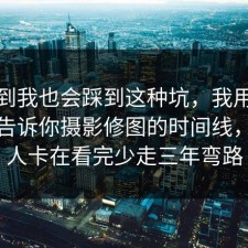 没想到我也会踩到这种坑，我用亲身经历告诉你摄影修图的时间线，很多人卡在看完少走三年弯路