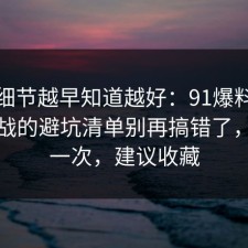 这个细节越早知道越好：91爆料网省钱挑战的避坑清单别再搞错了，复盘一次，建议收藏