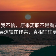 以前我不信，原来离职不是看运气，是底层逻辑在作祟，真相往往更简单