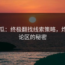 51吃瓜：终极翻找线索策略，炸裂评论区的秘密