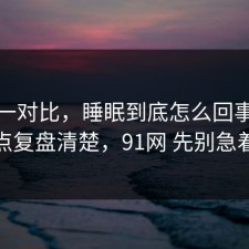 数据一对比，睡眠到底怎么回事？把风险点复盘清楚，91网 先别急着站队