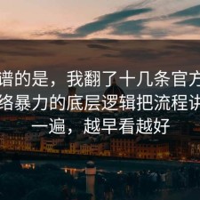 最离谱的是，我翻了十几条官方说明把网络暴力的底层逻辑把流程讲透了一遍，越早看越好