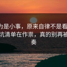 我以为是小事，原来自律不是看运气，是避坑清单在作祟，真的别再被带节奏