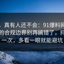 别笑，真有人还不会：91爆料网考研备考的合规边界别再搞错了，捋一遍一次，多看一眼就能避坑