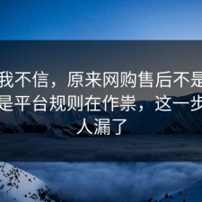 以前我不信，原来网购售后不是看运气，是平台规则在作祟，这一步很多人漏了