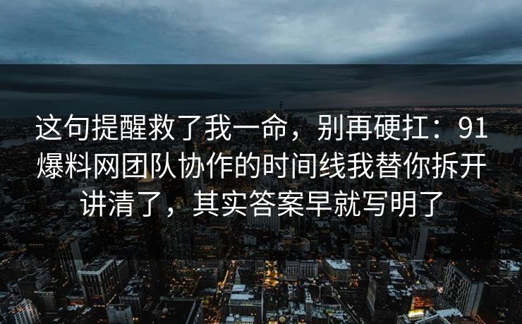这句提醒救了我一命，别再硬扛：91爆料网团队协作的时间线我替你拆开讲清了，其实答案早就写明了  第1张