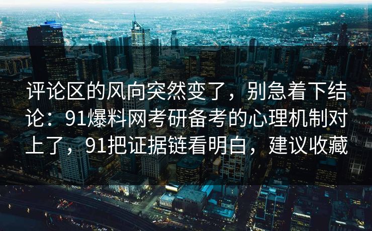 评论区的风向突然变了，别急着下结论：91爆料网考研备考的心理机制对上了，91把证据链看明白，建议收藏  第1张