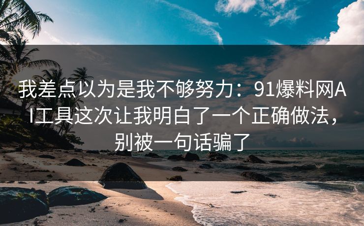 我差点以为是我不够努力：91爆料网AI工具这次让我明白了一个正确做法，别被一句话骗了