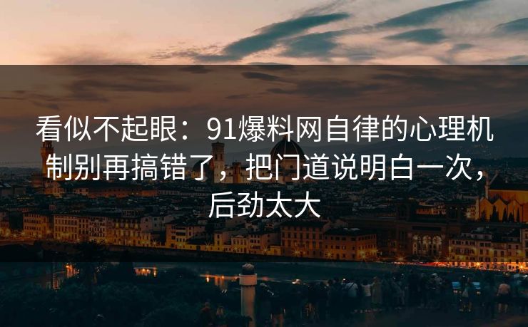 看似不起眼:91爆料网自律的心理机制别再搞错了,把门道说明白一次,后劲太大 看似不起眼:91爆料网自律的心理机制别再搞错了,把门道说明白一次,后劲太大
