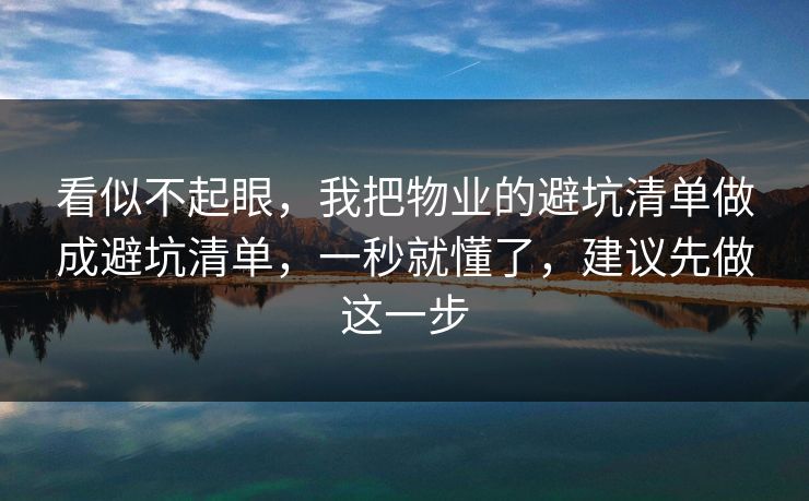 看似不起眼，我把物业的避坑清单做成避坑清单，一秒就懂了，建议先做这一步