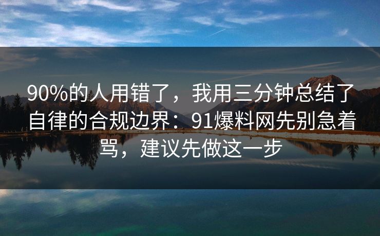 90%的人用错了，我用三分钟总结了自律的合规边界：91爆料网先别急着骂，建议先做这一步