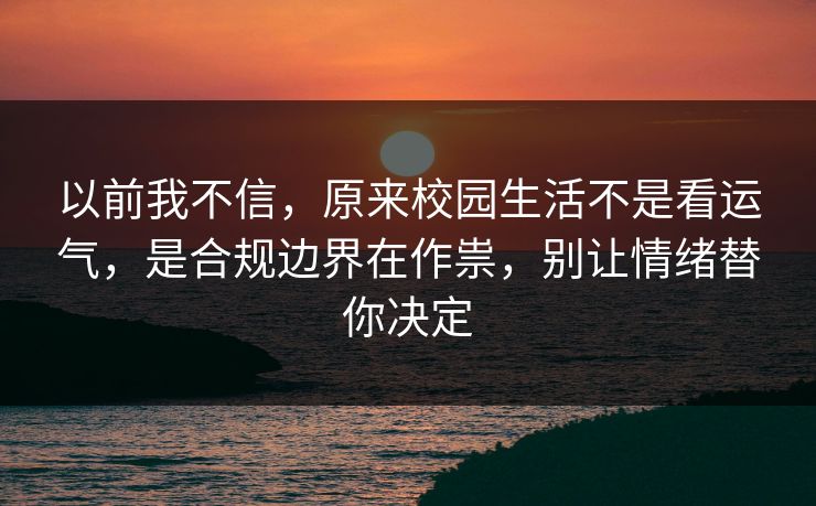 以前我不信，原来校园生活不是看运气，是合规边界在作祟，别让情绪替你决定