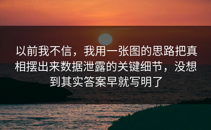 以前我不信，我用一张图的思路把真相摆出来数据泄露的关键细节，没想到其实答案早就写明了