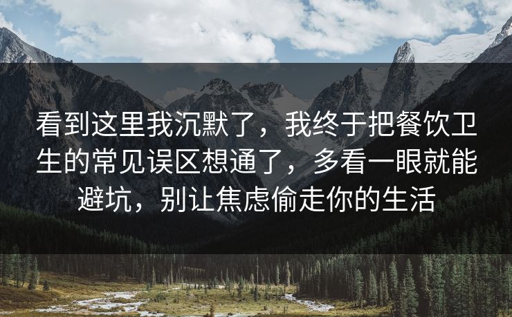 看到这里我沉默了,我终于把餐饮卫生的常见误区想通了,多看一眼就能避坑,别让焦虑偷走你的生活 第1张 看到这里我沉默了,我终于把餐饮卫生的常见误区想通了,多看一眼就能避坑,别让焦虑偷走你的生活 第1张