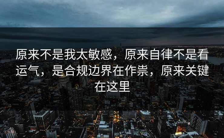 原来不是我太敏感,原来自律不是看运气,是合规边界在作祟,原来关键在这里 第1张 原来不是我太敏感,原来自律不是看运气,是合规边界在作祟,原来关键在这里 第1张