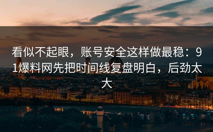 看似不起眼,账号安全这样做最稳:91爆料网先把时间线复盘明白,后劲太大 第1张 看似不起眼,账号安全这样做最稳:91爆料网先把时间线复盘明白,后劲太大 第1张