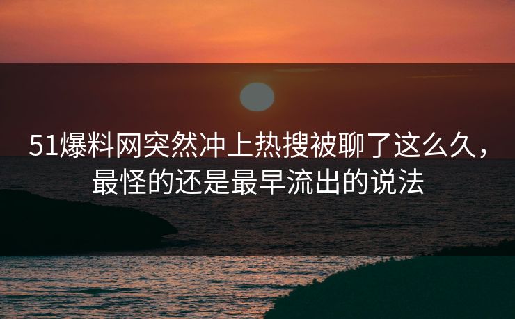 51爆料网突然冲上热搜被聊了这么久,最怪的还是最早流出的说法 第1张 51爆料网突然冲上热搜被聊了这么久,最怪的还是最早流出的说法 第1张